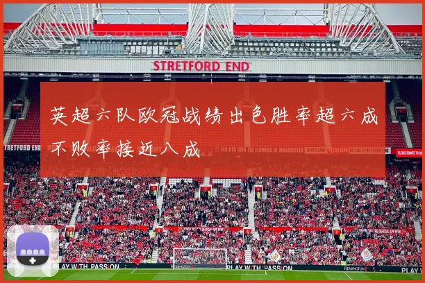 英超六队欧冠战绩出色胜率超六成不败率接近八成