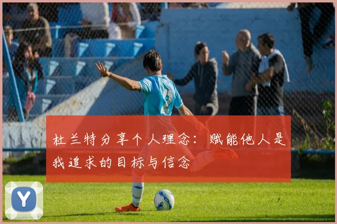 杜兰特分享个人理念：赋能他人是我追求的目标与信念