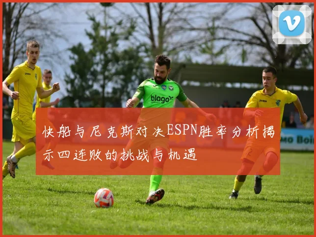快船与尼克斯对决ESPN胜率分析揭示四连败的挑战与机遇