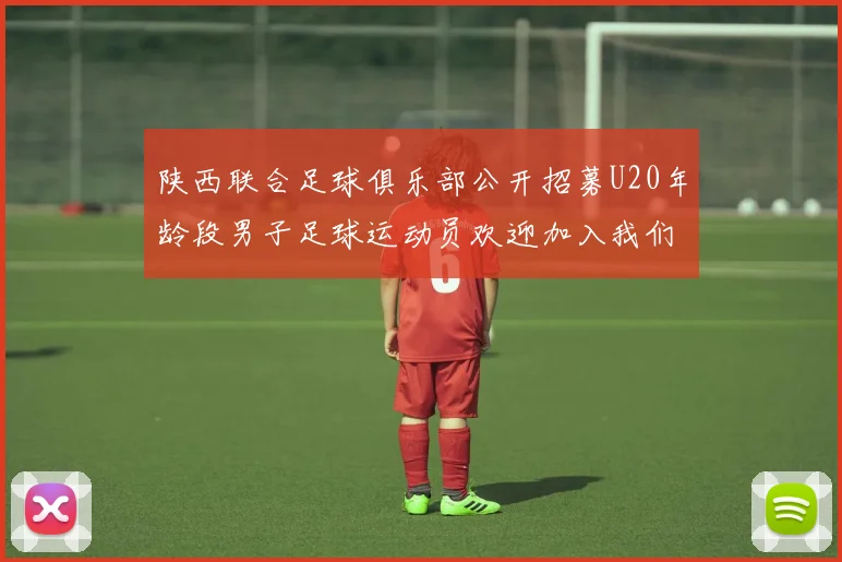 陕西联合足球俱乐部公开招募U20年龄段男子足球运动员欢迎加入我们的团队
