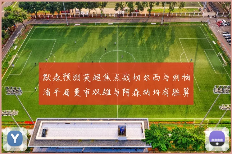 默森预测英超焦点战切尔西与利物浦平局曼市双雄与阿森纳均有胜算