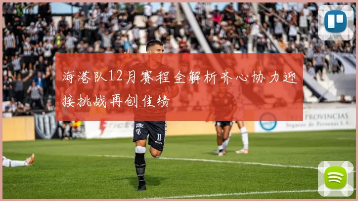 海港队12月赛程全解析齐心协力迎接挑战再创佳绩