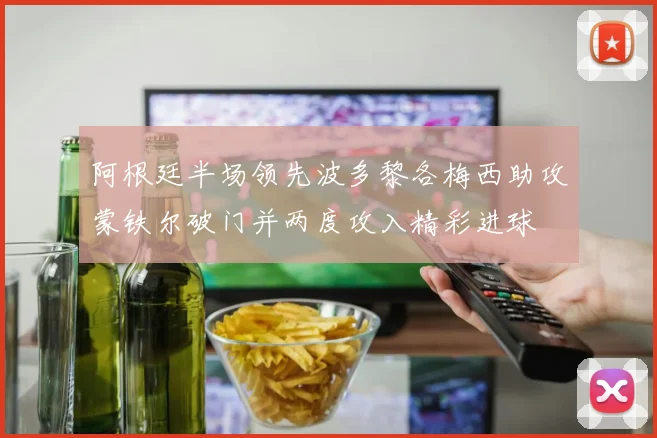 阿根廷半场领先波多黎各梅西助攻蒙铁尔破门并两度攻入精彩进球