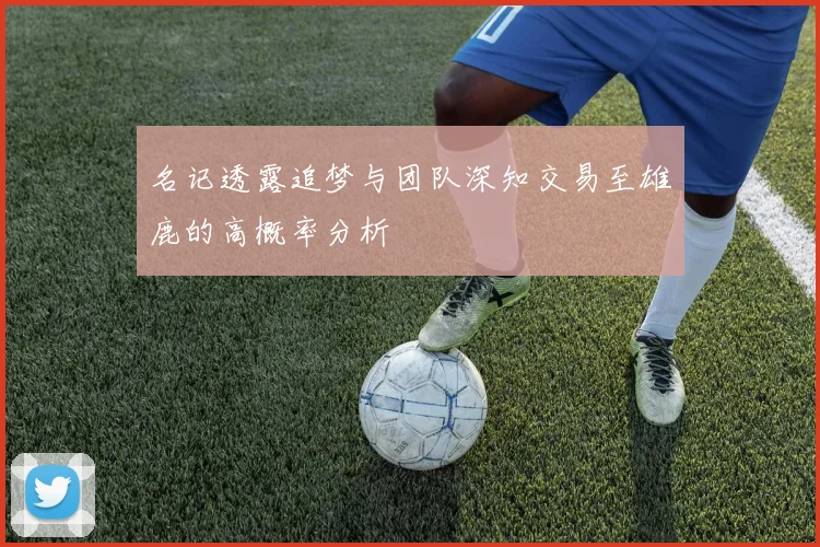 名记透露追梦与团队深知交易至雄鹿的高概率分析