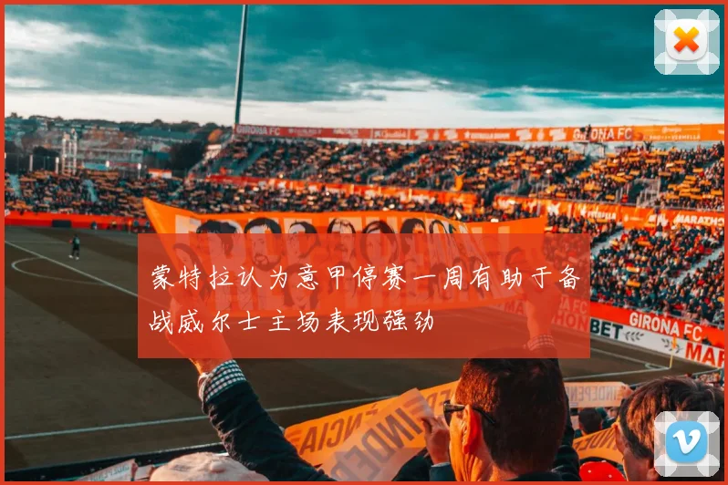 蒙特拉认为意甲停赛一周有助于备战威尔士主场表现强劲