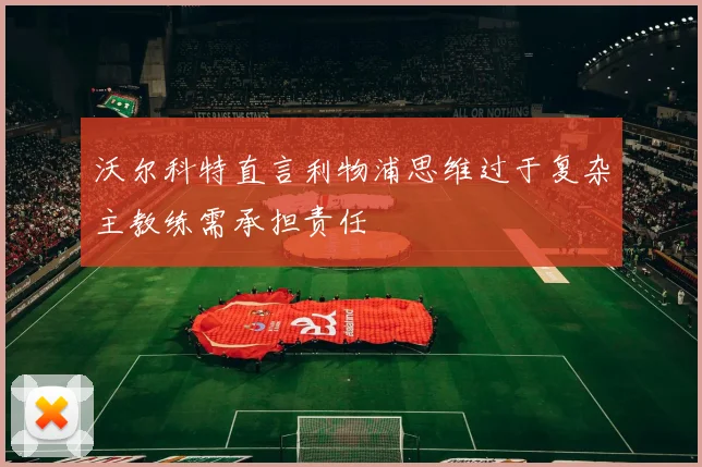 沃尔科特直言利物浦思维过于复杂主教练需承担责任
