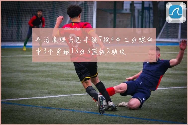 乔治表现出色半场7投4中三分球命中3个贡献13分3篮板2助攻