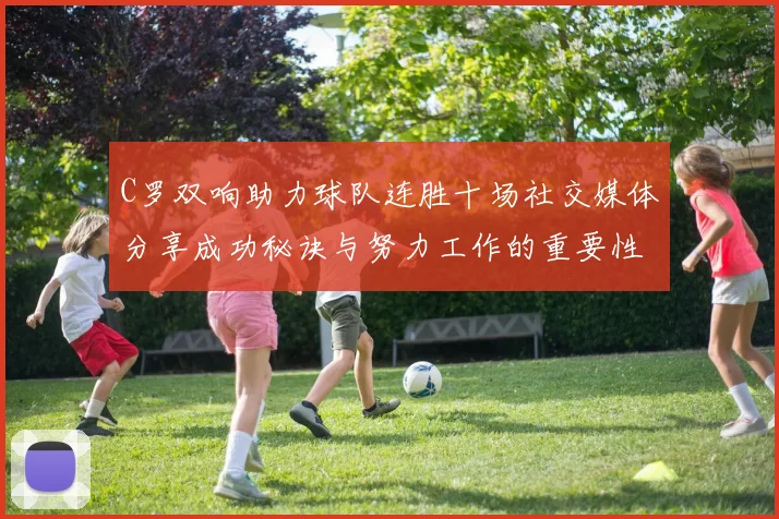 C罗双响助力球队连胜十场社交媒体分享成功秘诀与努力工作的重要性