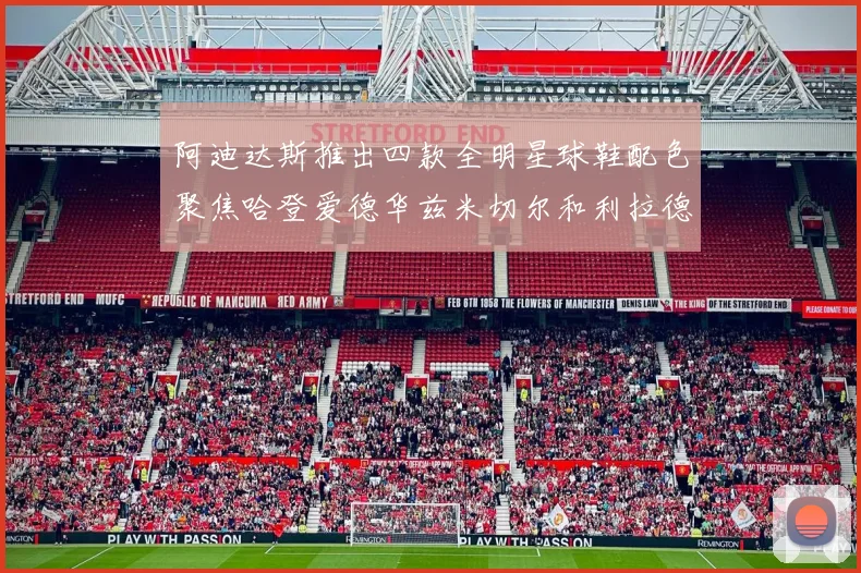阿迪达斯推出四款全明星球鞋配色聚焦哈登爱德华兹米切尔和利拉德