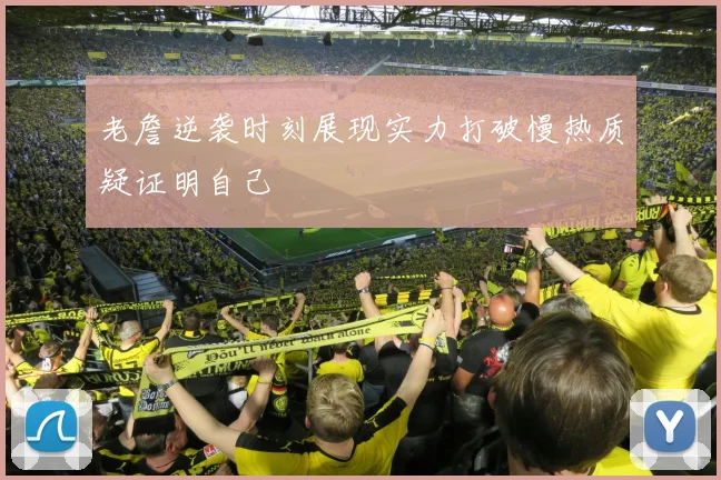 老詹逆袭时刻展现实力打破慢热质疑证明自己