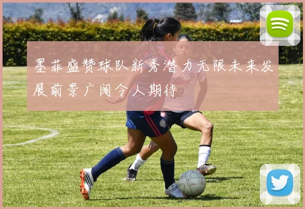 墨菲盛赞球队新秀潜力无限未来发展前景广阔令人期待
