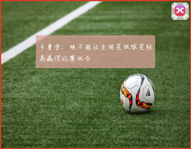 卡鲁索：绝不能让全明星级球星轻易赢得比赛机会