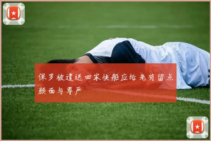 保罗被遣送回家快船应给老将留点颜面与尊严
