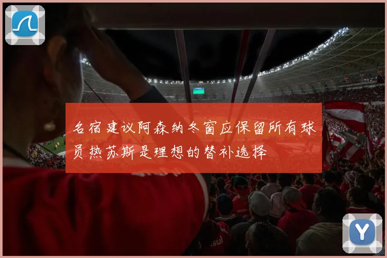 名宿建议阿森纳冬窗应保留所有球员热苏斯是理想的替补选择