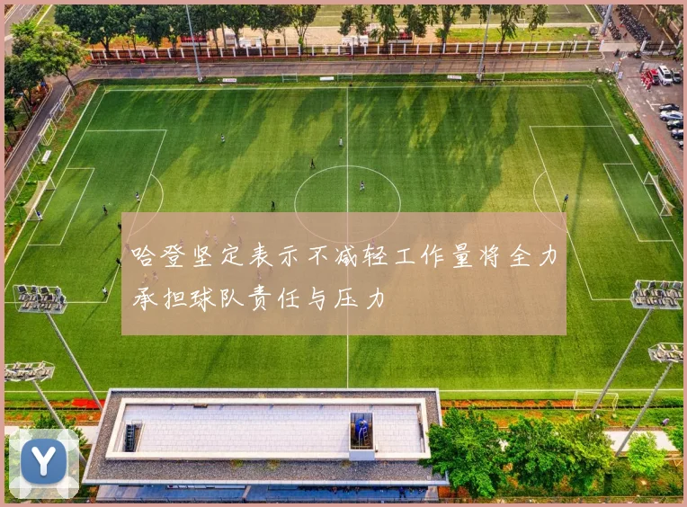 哈登坚定表示不减轻工作量将全力承担球队责任与压力